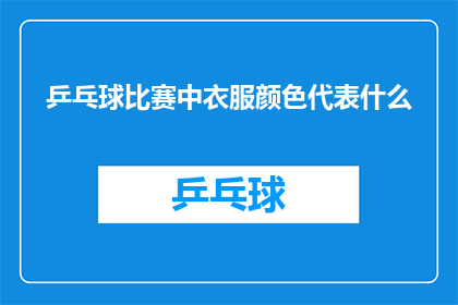 乒乓球比赛中衣服颜色代表什么(在乒乓球比赛中，运动员们所穿的衣服颜色有何特殊含义？)