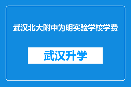 武汉北大附中为明实验学校学费(武汉北大附中为明实验学校的学费是多少？)