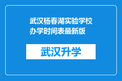 武汉杨春湖实验学校办学时间表最新版(武汉杨春湖实验学校最新办学时间表是什么？)