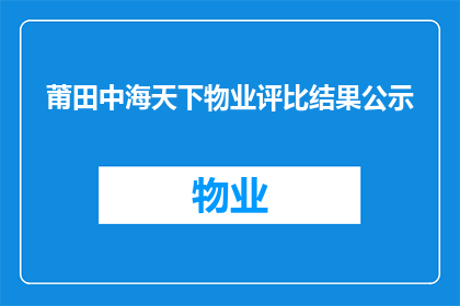 莆田中海天下物业评比结果公示(莆田中海天下物业评比结果公示，究竟谁家物业脱颖而出？)