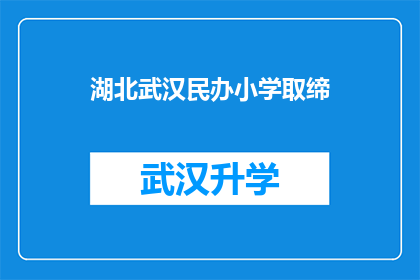 湖北武汉民办小学取缔(湖北武汉民办小学是否将被取缔？)