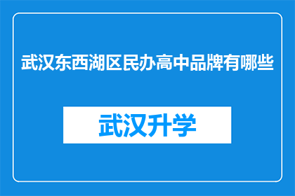 武汉东西湖区民办高中品牌有哪些(武汉东西湖区民办高中品牌有哪些？)