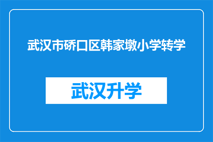 武汉市硚口区韩家墩小学转学(武汉市硚口区韩家墩小学的学生是否能够转学至其他学校？)