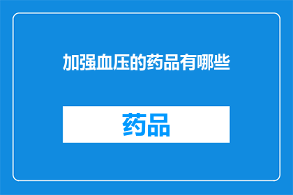 加强血压的药品有哪些(哪些药品能加强血压？)