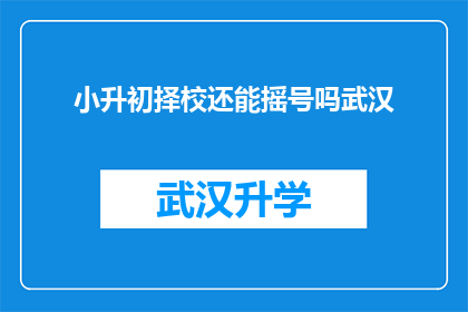 小升初择校还能摇号吗武汉(武汉小升初择校是否还能通过摇号方式进行？)
