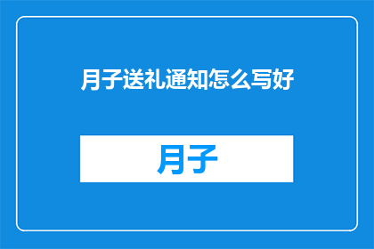 月子送礼通知怎么写好(如何撰写一份既得体又贴心的月子礼物通知？)