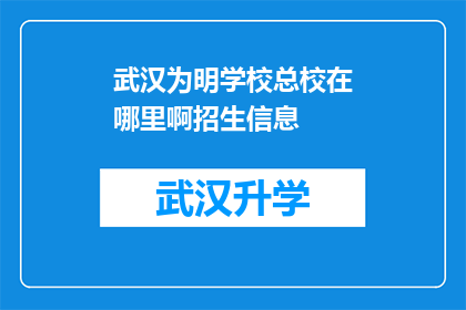 武汉为明学校总校在哪里啊招生信息(武汉为明学校总校的确切位置和招生详情是什么？)