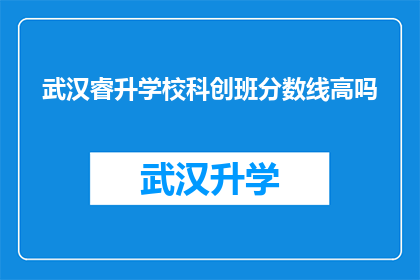 武汉睿升学校科创班分数线高吗(武汉睿升学校科创班的录取分数线是否偏高？)