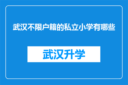 武汉不限户籍的私立小学有哪些(武汉私立小学的户籍不限政策下，有哪些学校值得推荐？)