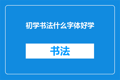 初学书法什么字体好学(初学者应如何选择入门书法的字体？)