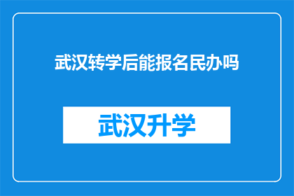 武汉转学后能报名民办吗(武汉转学后能否报名参加民办学校？)
