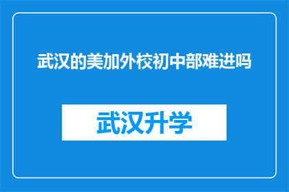 武汉的美加外校初中部难进吗(武汉的美加外校初中部入学门槛高吗？)