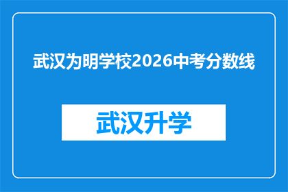 武汉为明学校2026中考分数线(武汉为明学校2026年中考分数线是多少？)