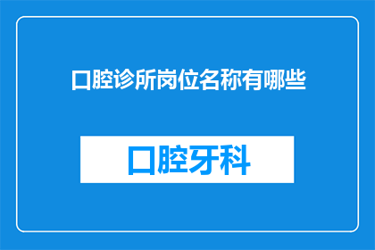 口腔诊所岗位名称有哪些(您知道吗？口腔诊所中有哪些不同的岗位名称？)