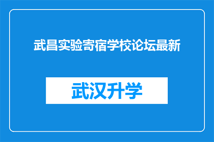 武昌实验寄宿学校论坛最新(武昌实验寄宿学校论坛最新动态：您是否了解？)