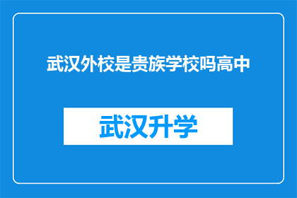 武汉外校是贵族学校吗高中(武汉外校是否属于贵族学校范畴？探讨其高中教育质量与学生群体)