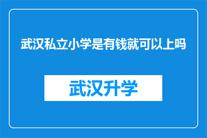 武汉私立小学是有钱就可以上吗(武汉私立小学入学门槛是否仅凭财力就能轻松跨越？)