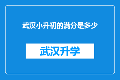 武汉小升初的满分是多少(武汉小升初考试满分标准是多少？)