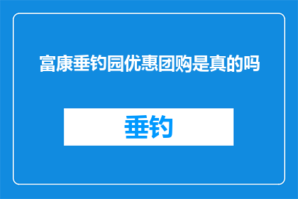 富康垂钓园优惠团购是真的吗(富康垂钓园的团购优惠活动是否真实可信？)