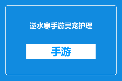 逆水寒手游灵宠护理(逆水寒手游中如何高效护理灵宠？)