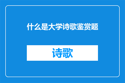 什么是大学诗歌鉴赏题(大学诗歌鉴赏题：是什么？)