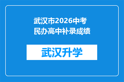武汉市2026中考民办高中补录成绩(武汉市2026年中考民办高中补录成绩公布，你的成绩达标了吗？)