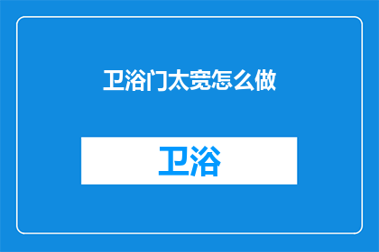 卫浴门太宽怎么做(如何缩小卫浴门的尺寸以适应狭窄空间？)