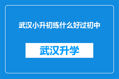 武汉小升初练什么好过初中(武汉小升初考试，究竟需要练习哪些内容才能顺利通过初中入学考试？)