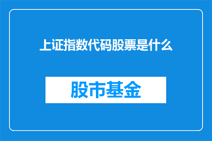 上证指数代码股票是什么(上证指数代码股票是什么？)