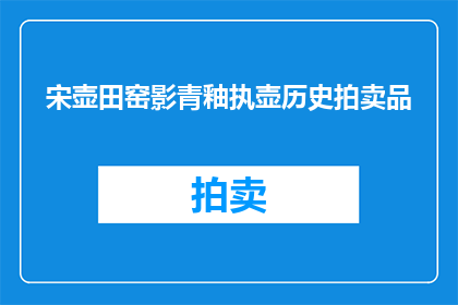 宋壶田窑影青釉执壶历史拍卖品(宋壶田窑影青釉执壶的历史拍卖品，是否仍藏于世？)
