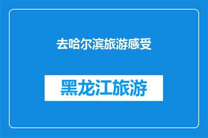 去哈尔滨旅游感受(哈尔滨旅游体验：你准备好探索这座冰雪之城了吗？)