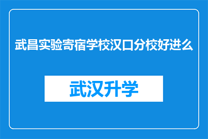 武昌实验寄宿学校汉口分校好进么(武昌实验寄宿学校汉口分校入学难吗？)