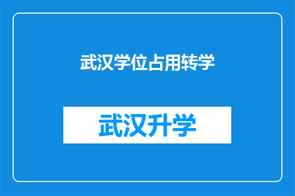 武汉学位占用转学(武汉学位占用转学：您是否面临转学难题？)