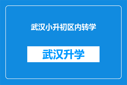 武汉小升初区内转学(武汉小升初区内转学政策是否允许学生跨区转学？)