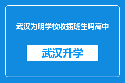 武汉为明学校收插班生吗高中(武汉为明学校是否接收插班生？)
