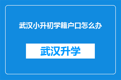 武汉小升初学籍户口怎么办(如何为武汉小升初的孩子处理学籍和户口问题？)