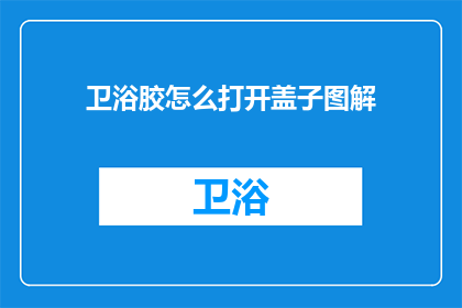 卫浴胶怎么打开盖子图解(如何打开卫浴胶的盖子图解？)