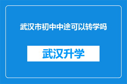 武汉市初中中途可以转学吗(武汉市初中生中途转学是否可行？)