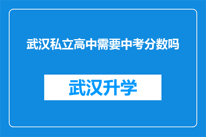 武汉私立高中需要中考分数吗(武汉私立高中入学条件中，中考分数是否成为必要门槛？)