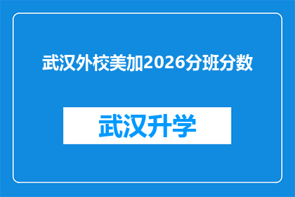 武汉外校美加2026分班分数(武汉外校美加2026年分班分数标准，你了解吗？)