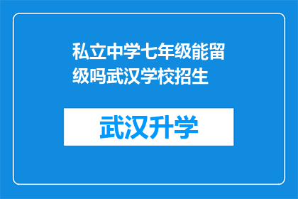 私立中学七年级能留级吗武汉学校招生(武汉私立中学七年级学生能否留级？招生政策解析)