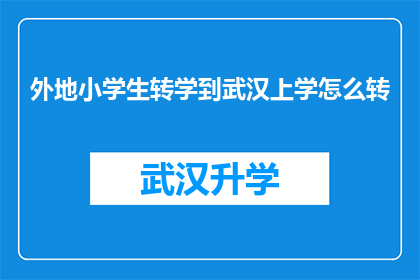外地小学生转学到武汉上学怎么转(如何将外地小学生顺利转学到武汉就读？)