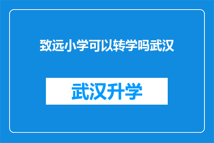 致远小学可以转学吗武汉(致远小学是否允许转学？武汉的家长和学生都想知道这个问题的答案)