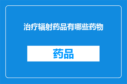 治疗辐射药品有哪些药物(治疗辐射损伤的药物有哪些？)