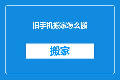 旧手机搬家怎么搬(如何高效且安全地将旧手机迁移至新住所？)