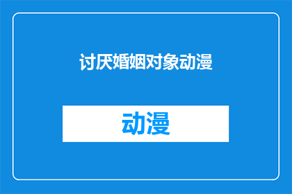 讨厌婚姻对象动漫(为何有人对婚姻对象动漫如此反感？)