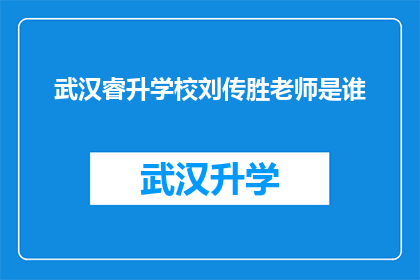 武汉睿升学校刘传胜老师是谁(刘传胜老师是谁？武汉睿升学校的杰出教育者)