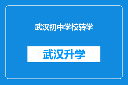 武汉初中学校转学(武汉初中学校转学：是否可能？如何操作？)