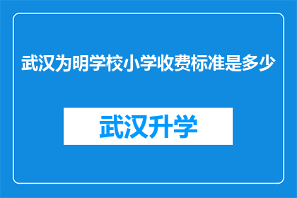 武汉为明学校小学收费标准是多少(武汉为明学校小学的收费标准是多少？)