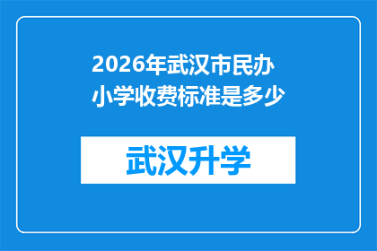 2026年武汉市民办小学收费标准是多少(2026年武汉市民办小学的收费标准是多少？)